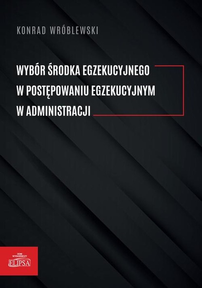 Konrad Wróblewski - Wybór środka egzekucyjnego w postępowaniu egzekucyjnym w administracji