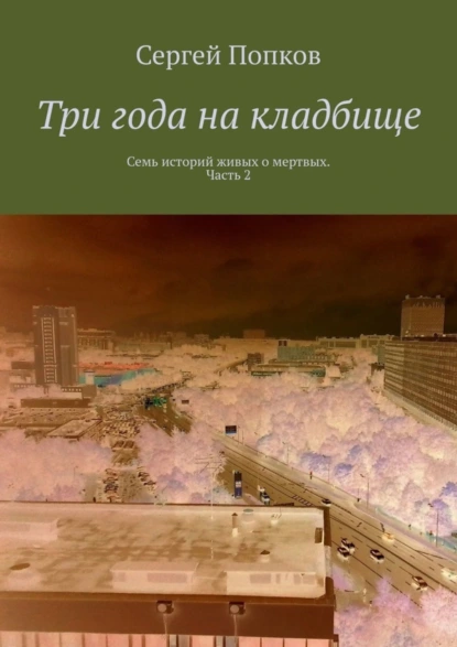 Обложка книги Три года на кладбище. Семь историй живых о мертвых. Часть 2, Сергей Попков