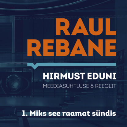 Raul Rebane - Hirmust eduni. Meediasuhtluse 8 reeglit. 1. Miks see raamat sündis?