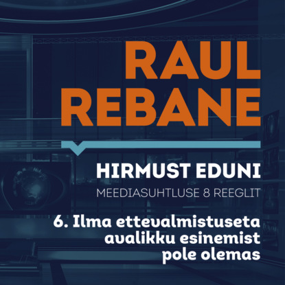 Raul Rebane - Hirmust eduni. Meediasuhtluse 8 reeglit. 6. Ilma ettevalmistuseta avalikku esinemist pole olemas