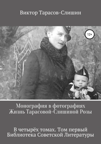 Обложка книги Монография в фотографиях. Жизнь Тарасовой-Слишиной Розы. В четырёх томах. Том первый, Виктор Анатольевич Тарасов-Слишин