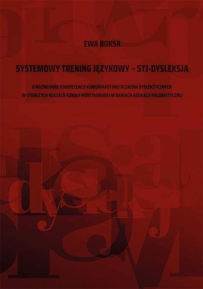 Ewa Boksa — Systemowy trening językowy – STJ – dysleksja. O rozwijaniu kompetencji komunikacyjnej uczni?w dyslektycznych w starszych klasach szkoły podstawowej w ramach edukacji polonistycznej