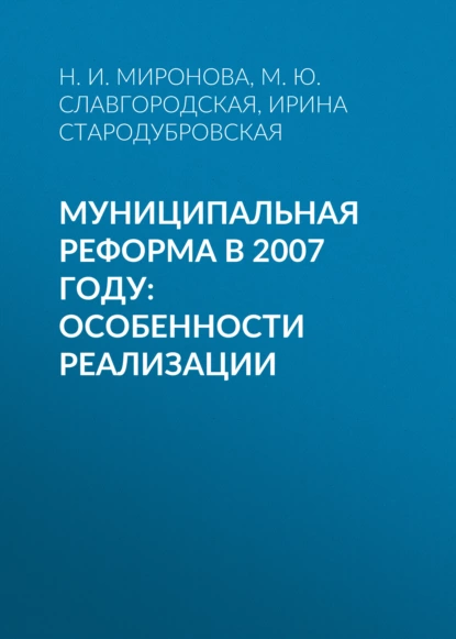 Обложка книги Муниципальная реформа в 2007 году: особенности реализации, И. В. Стародубровская