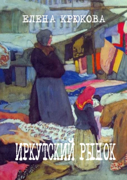 Обложка книги Иркутский рынок, Елена Крюкова