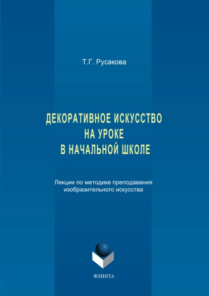 Обложка книги Декоративное искусство на уроке в начальной школе. Лекции по методике преподавания изобразительного искусства, Татьяна Русакова