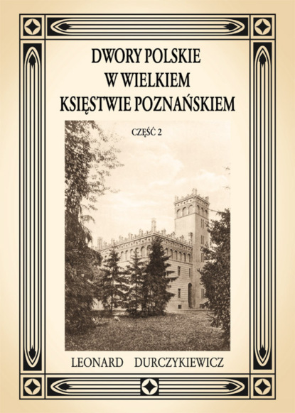 Leon Durczykiewicz - Dwory polskie w Wielkiem Księstwie Poznańskiem L. DURCZYKIEWICZ cz.2