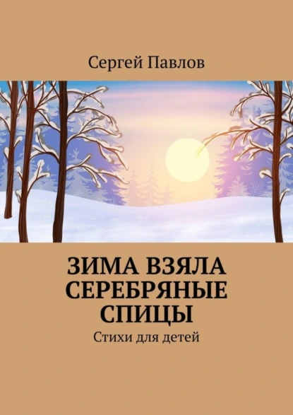 Обложка книги Зима взяла серебряные спицы. Стихи для детей, Сергей Павлов