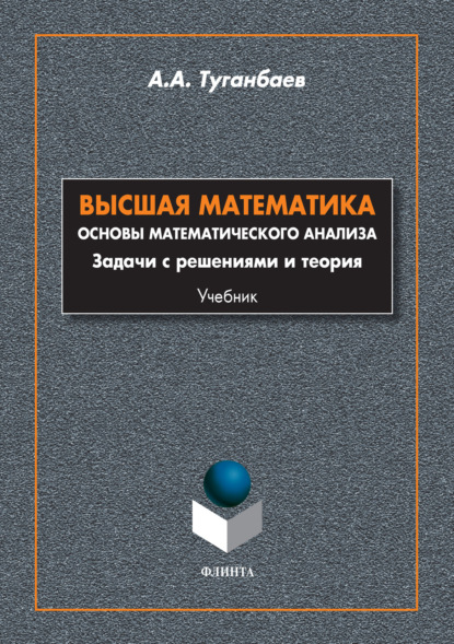 А. А. Туганбаев - Высшая математика. Основы математического анализа. Задачи с решениями и теория