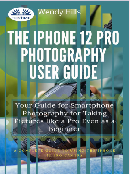 Wendy Hills - The IPhone 12 Pro Photography User Guide