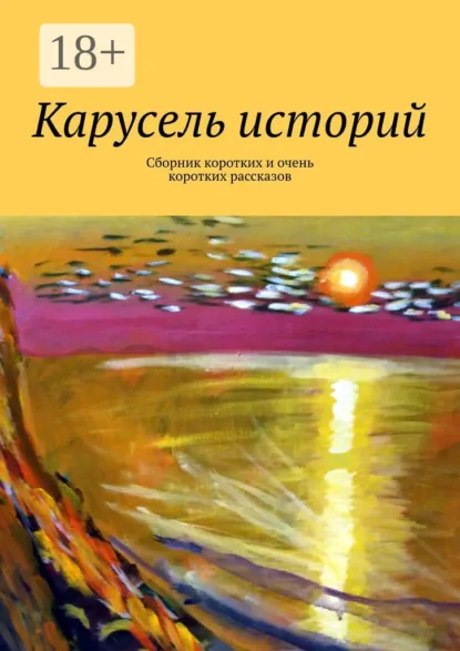 Обложка книги Карусель историй. Сборник коротких и очень коротких рассказов, Лолита Волкова