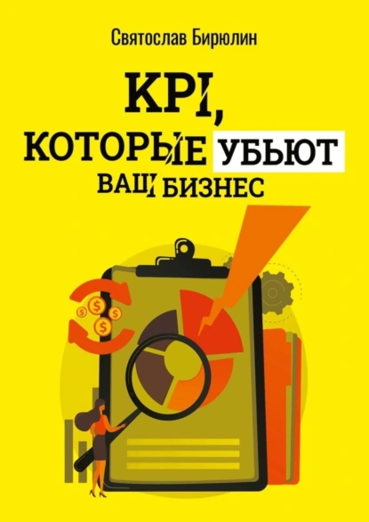 Обложка книги KPI, которые убьют ваш бизнес. Мини-книга, Святослав Бирюлин