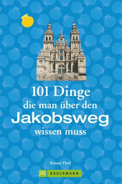 Renate Florl - Jakobsweg Infos: 101 Dinge, die man über den Jakobsweg wissen muss