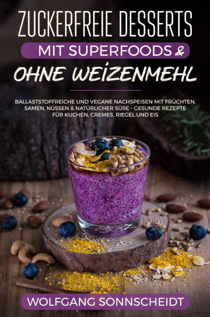 Wolfgang Sonnscheidt - Zuckerfreie Desserts mit Superfoods & ohne Weizenmehl