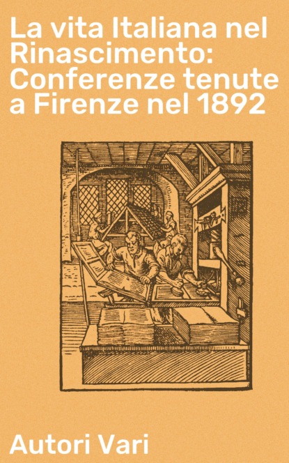 Autori vari - La vita Italiana nel Rinascimento: Conferenze tenute a Firenze nel 1892