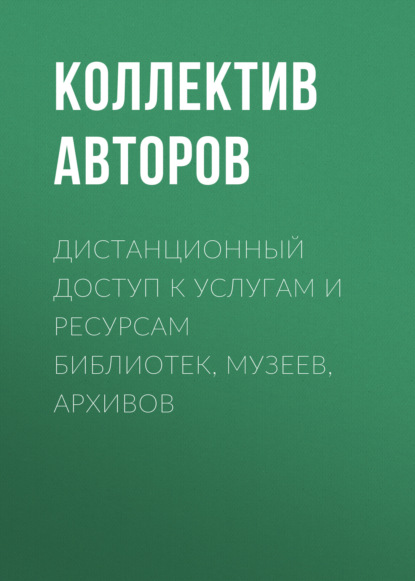 Дистанционный доступ к услугам и ресурсам библиотек, музеев, архивов (Коллектив авторов). 