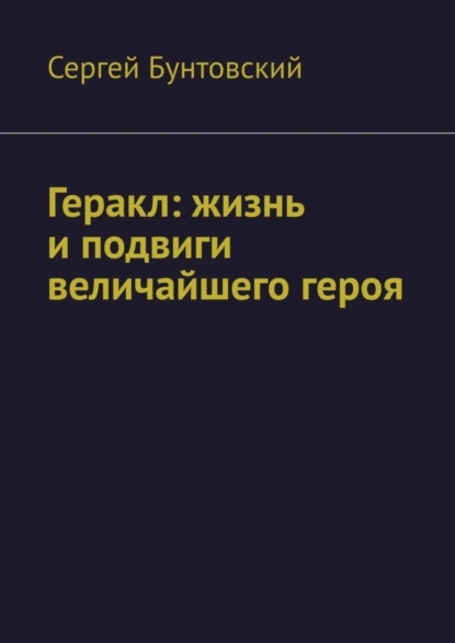 Обложка книги Геракл: жизнь и подвиги величайшего героя, Сергей Бунтовский