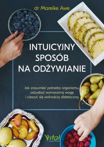 

Intuicyjny sposób na odżywianie. Jak zrozumieć potrzeby organizmu, odzyskać wymarzoną wagę i cieszyć się wolnością dietetyczną