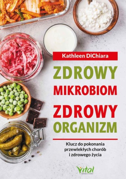 

Zdrowy mikrobiom, zdrowy organizm. Klucz do pokonania przewlekłych chorób i zdrowego życia