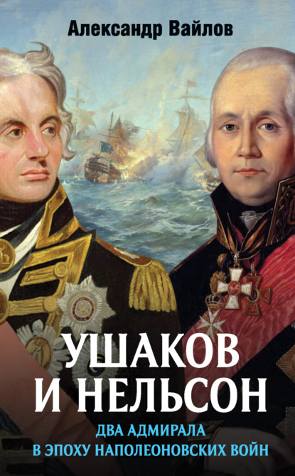 Александр Михайлович Вайлов - Ушаков и Нельсон: два адмирала в эпоху наполеоновских войн