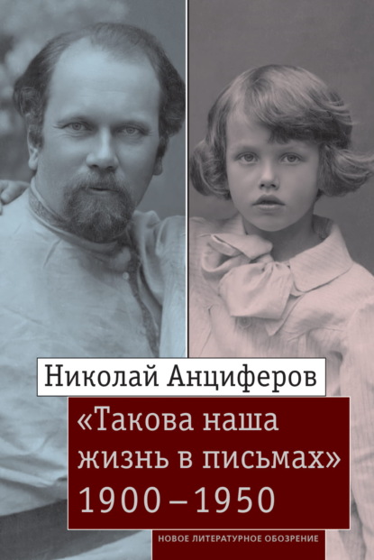 Николай Анциферов. «Такова наша жизнь в письмах»: Письма родным и друзьям (1900-1950-е годы)