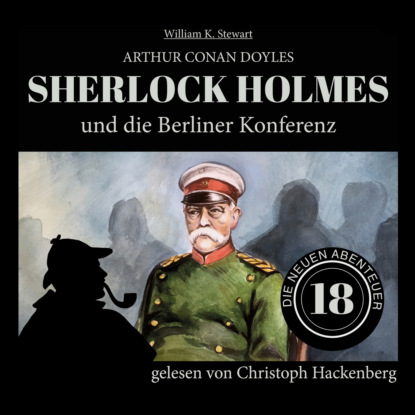 Sir Arthur Conan Doyle - Sherlock Holmes und die Berliner Konferenz - Die neuen Abenteuer, Folge 18 (Ungekürzt)