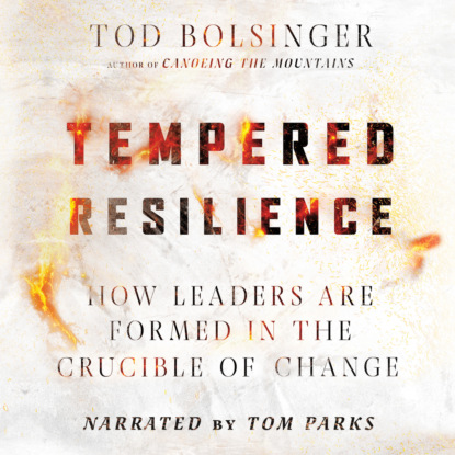 Tempered Resilience - How Leaders Are Formed in the Crucible of Change (Unabridged) - Tod Bolsinger