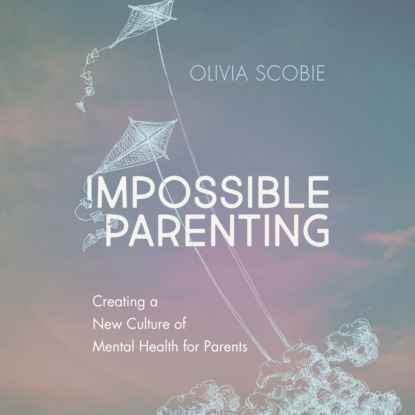 Ксюша Ангел - Impossible Parenting - Creating a New Culture of Mental Health for Parents (Unabridged)