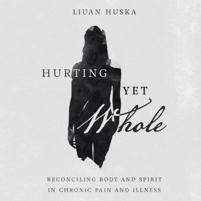 Hurting Yet Whole - Reconciling Body and Spirit in Chronic Pain and Illness (Unabridged) (Liuan Huska). 