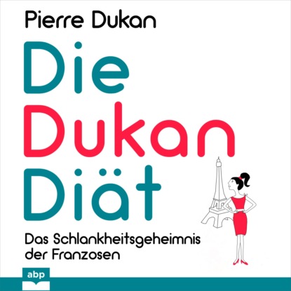 Пьер Дюкан - Die Dukan Diät - Das Schlankheitsgeheimnis der Franzosen (Ungekürzt)