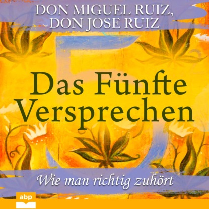 Don Miguel Ruiz - Das Fünfte Versprechen - Wie man richtig zuhört (Ungekürzt)