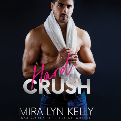 Mira Lyn Kelly - Hard Crush - Back To You, Book 1 (Unabridged)
