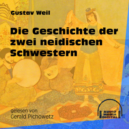Gustav  Weil - Die Geschichte der zwei neidischen Schwestern (Ungekürzt)