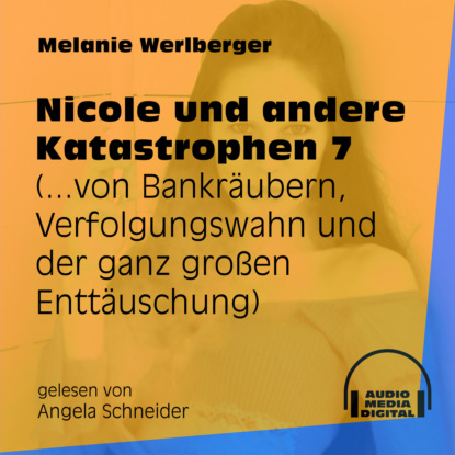 Melanie Werlberger - ...von Bankräubern, Verfolgungswahn und der ganz großen Enttäuschung - Nicole und andere Katastrophen, Folge 7 (Ungekürzt)