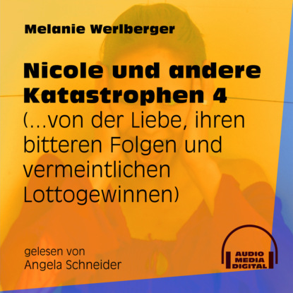 Melanie Werlberger - ...von der Liebe, ihren bitteren Folgen und vermeintlichen Lottogewinnen - Nicole und andere Katastrophen, Folge 4 (Ungekürzt)