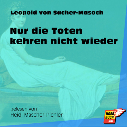 Leopold von Sacher-Masoch - Nur die Toten kehren nicht wieder (Ungekürzt)