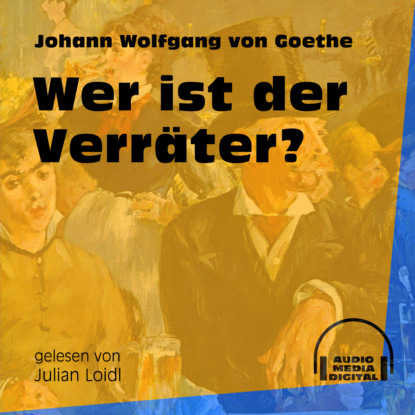 Johann Wolfgang von Goethe - Wer ist der Verräter? (Ungekürzt)