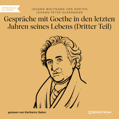 Gespräche mit Goethe in den letzten Jahren seines Lebens - Dritter Teil (Ungekürzt) (Johann Wolfgang von Goethe). 