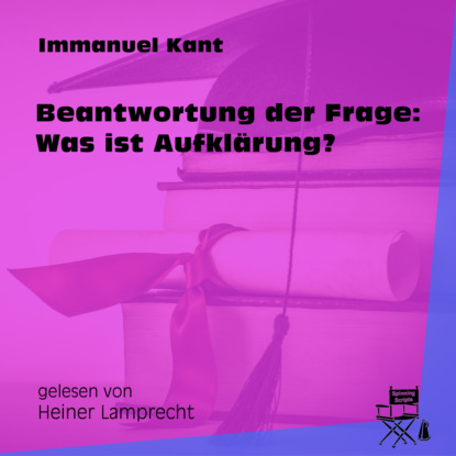 Immanuel Kant - Beantwortung der Frage: Was ist Aufklärung? (Ungekürzt)