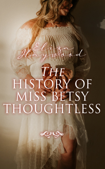 Eliza Haywood - The History of Miss Betsy Thoughtless