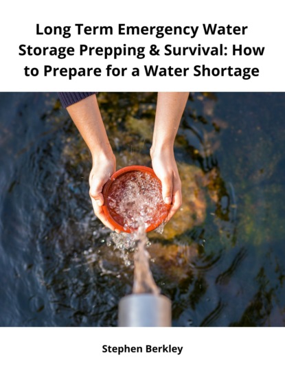 Stephen Berkley - Long Term Emergency Water Storage Prepping & Survival: How to Prepare for a Water Shortage