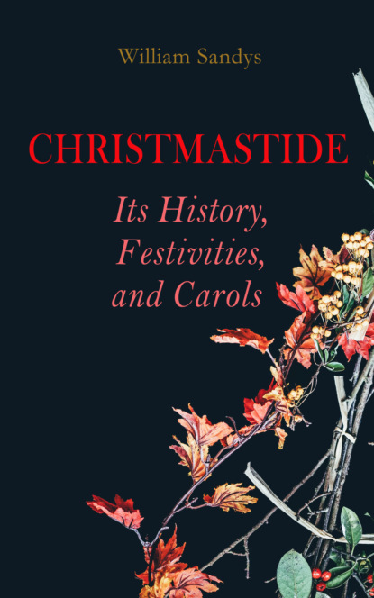 William Sandys - Christmastide – Its History, Festivities, and Carols