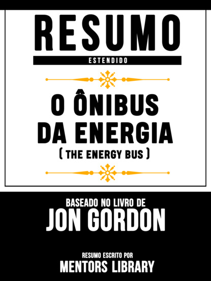 Mentors Library - Resumo Estendido: O Ônibus Da Energia (The Energy Bus) - Baseado No Livro De Jon Gordon