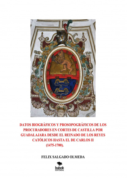 Datos biogr?ficos y prosopogr?ficos de los procuradores en Cortes de Castilla por Guadalajara desde el reinado de los Reyes Cat?licos hasta el de Carlos II(1475-1700)