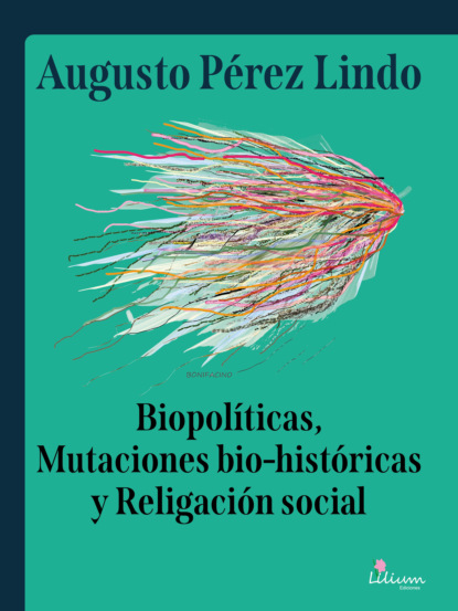 Augusto Pérez Lindo - Biopolíticas, Mutaciones Bio Históricas y Religación Social