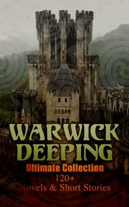 Warwick Deeping - Warwick Deeping - Ultimate Collection: 120+ Novels & Short Stories