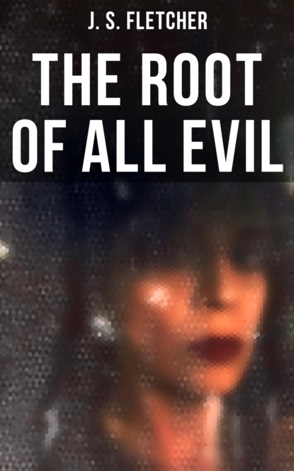 J. S. Fletcher - The Root of All Evil