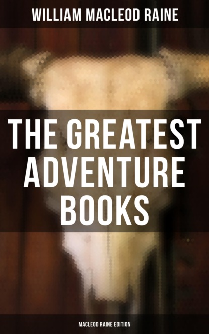 William MacLeod Raine - The Greatest Adventure Books - MacLeod Raine Edition
