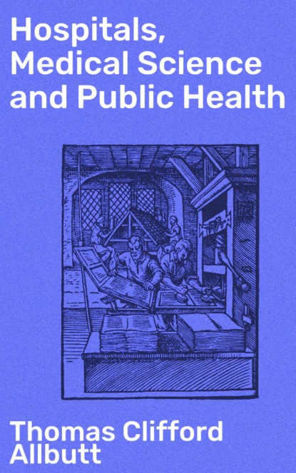 Thomas Clifford Allbutt - Hospitals, Medical Science and Public Health