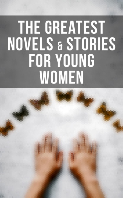 Люси Мод Монтгомери - The Greatest Novels & Stories for Young Women