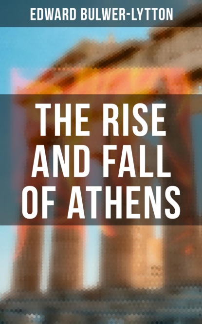 The Rise and Fall of Athens Эдвард Бульвер-Литтон